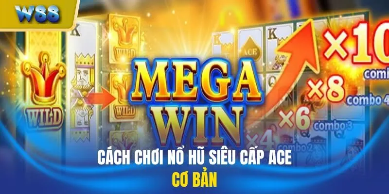 Cách chơi nổ hũ siêu cấp Ace cơ bản