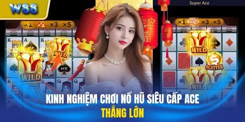 Kinh nghiệm chơi nổ hũ siêu cấp Ace thắng lớn