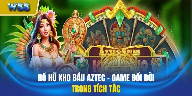 Nổ Hũ Kho Báu Aztec - Game Đổi Đời Trong Tích Tắc