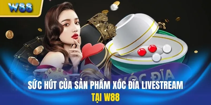 Sức hút của sản phẩm xóc đĩa livestream tại W88