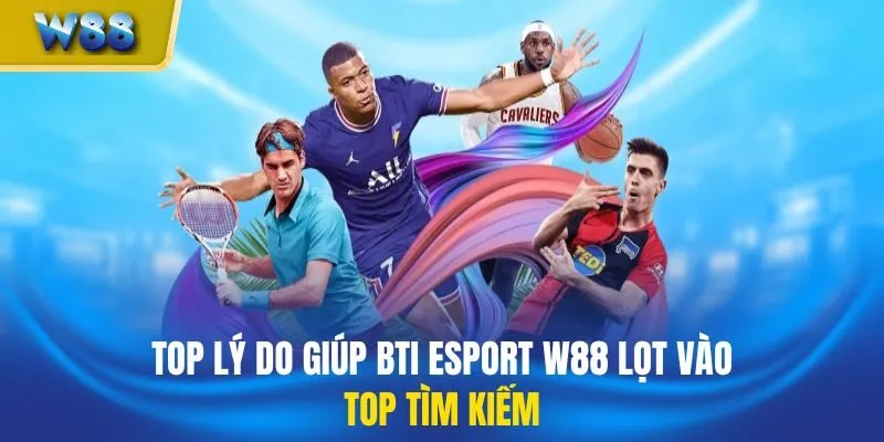 Top lý do giúp BTi ESport W88 lọt vào top tìm kiếm
